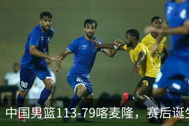 中国男篮113-79喀麦隆，赛后诞生3大事实，庞峥麟贺希宁越打越好