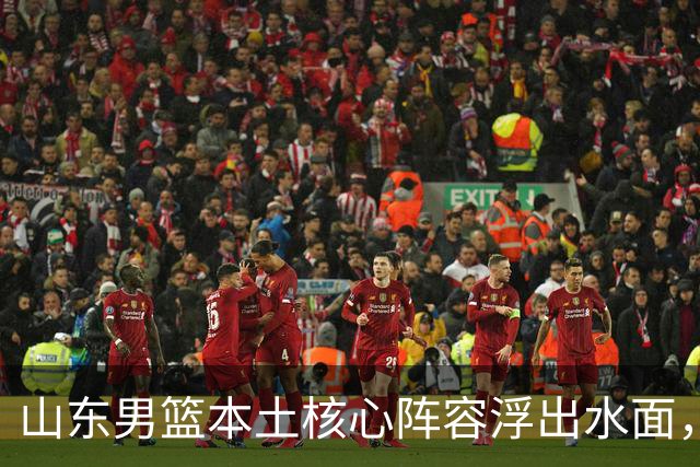 山东男篮本土核心阵容浮出水面，锋线补强明显，二号位稍显薄弱