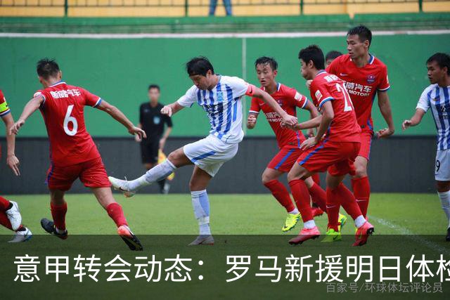 意甲转会动态：罗马新援明日体检，国米敲定曼城旧将口头协议