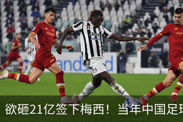 欲砸21亿签下梅西！当年中国足球金元时代有够疯狂！