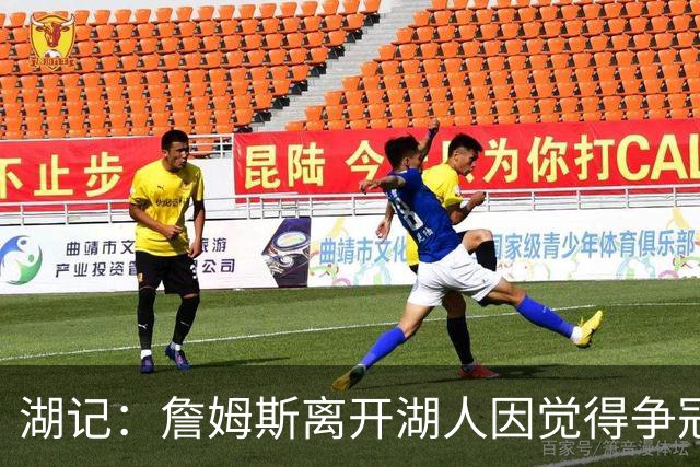 湖记：詹姆斯离开湖人因觉得争冠机会不大 去年声明就有端倪