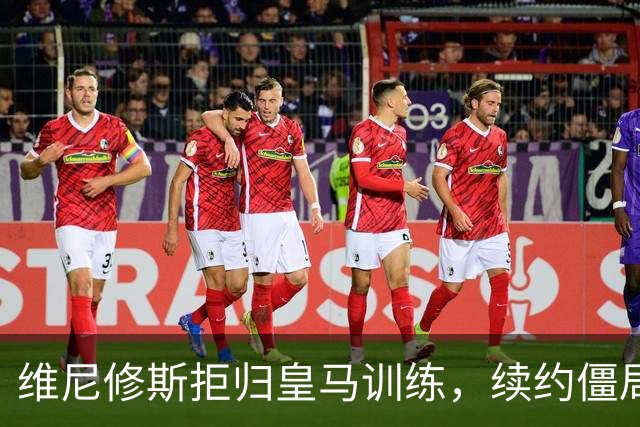 维尼修斯拒归皇马训练，续约僵局为阿森纳引援带来遐想