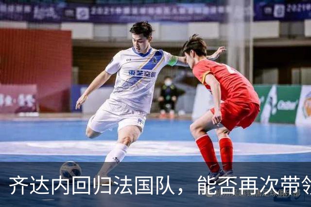 齐达内回归法国队，能否再次带领球队登顶？