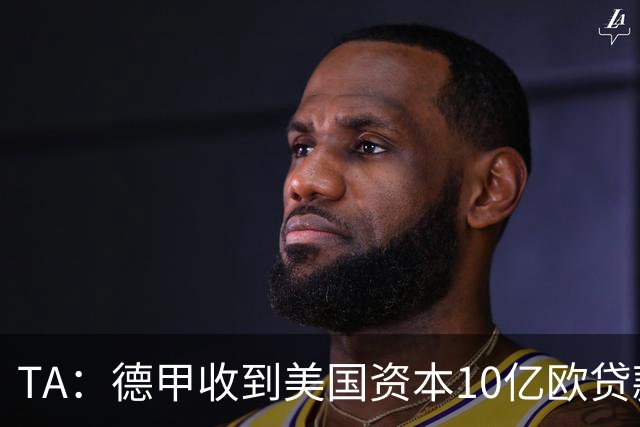 TA：德甲收到美国资本10亿欧贷款方案，球迷反应值得关注